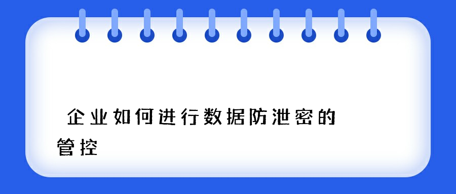 企业如何进行数据防泄密的管控