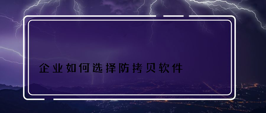 企业如何选择防拷贝软件