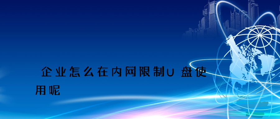 企业怎么在内网限制U盘使用呢