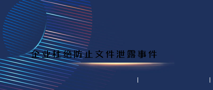 企业杜绝防止文件泄露事件