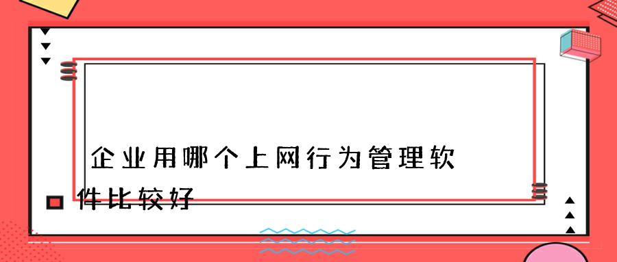 企业用哪个上网行为管理软件比较好