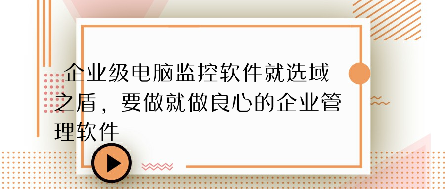 企业级电脑监控软件就选域之盾，要做就做良心的企业管理软件