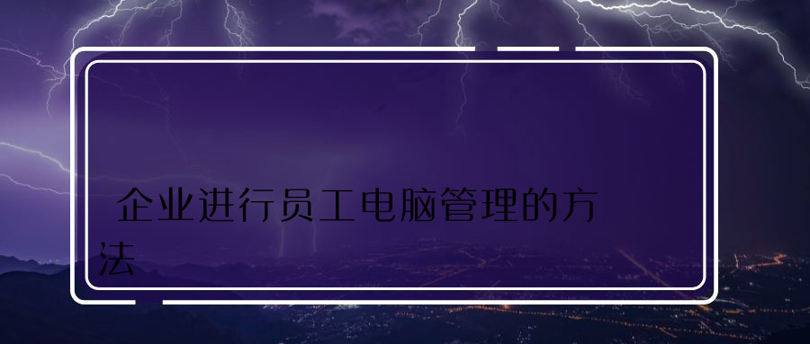 企业进行员工电脑管理的方法