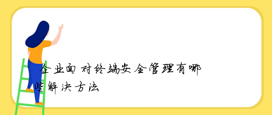 企业面对终端安全管理有哪些解决方法