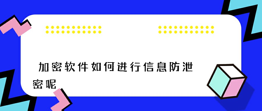 加密软件如何进行信息防泄密呢