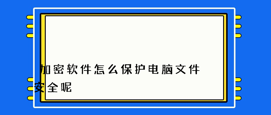 加密软件怎么保护电脑文件安全呢