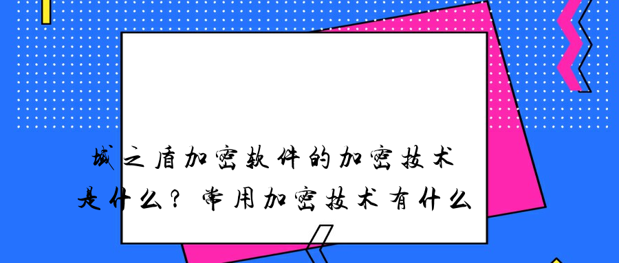 域之盾加密软件的加密技术是什么？常用加密技术有什么