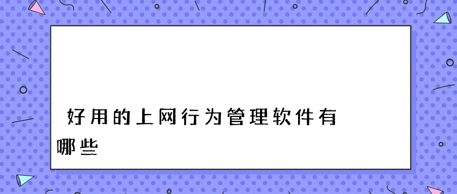 好用的上网行为管理软件有哪些