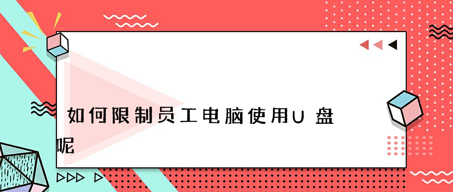 如何限制员工电脑使用U盘呢