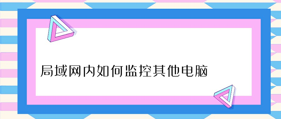 局域网内如何监控其他电脑