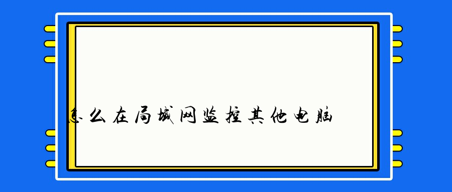 怎么在局域网监控其他电脑