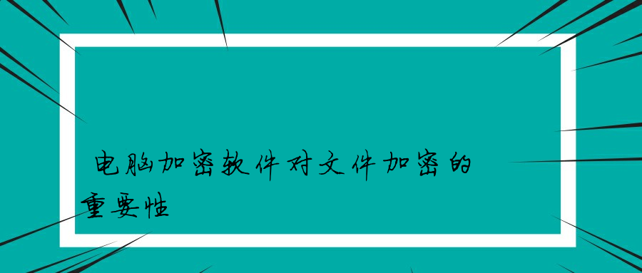 电脑加密软件对文件加密的重要性