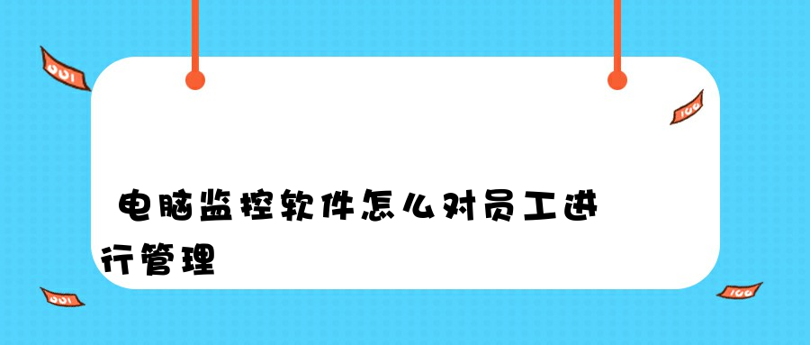 电脑监控软件怎么对员工进行管理