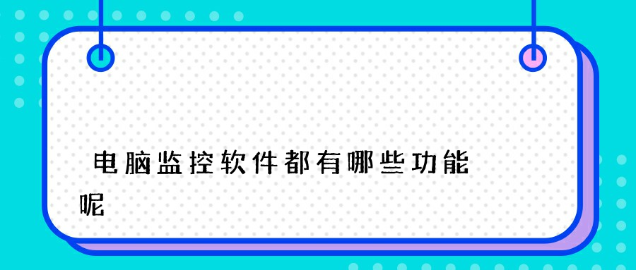 电脑监控软件都有哪些功能呢