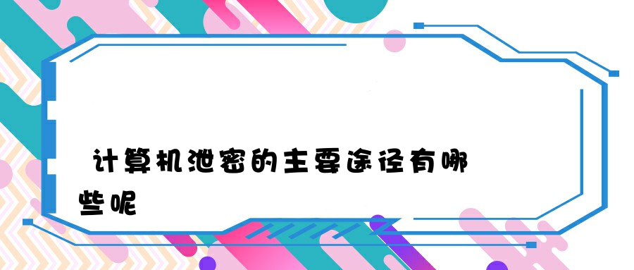 计算机泄密的主要途径有哪些呢