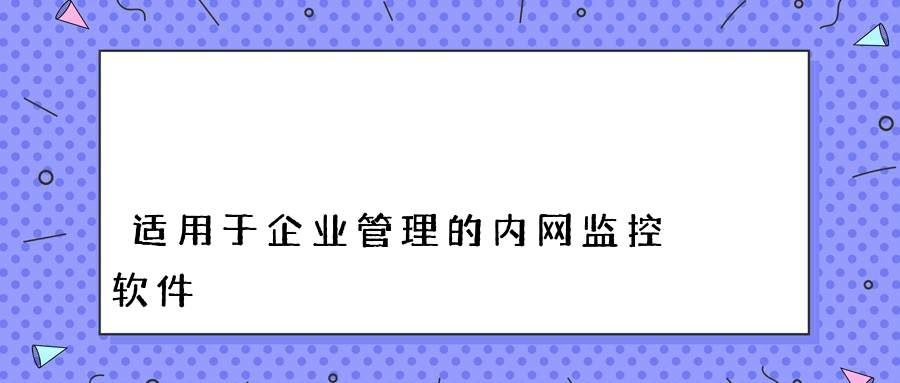 适用于企业管理的内网监控软件