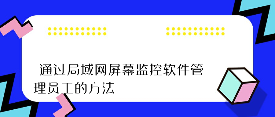 通过局域网屏幕监控软件管理员工的方法